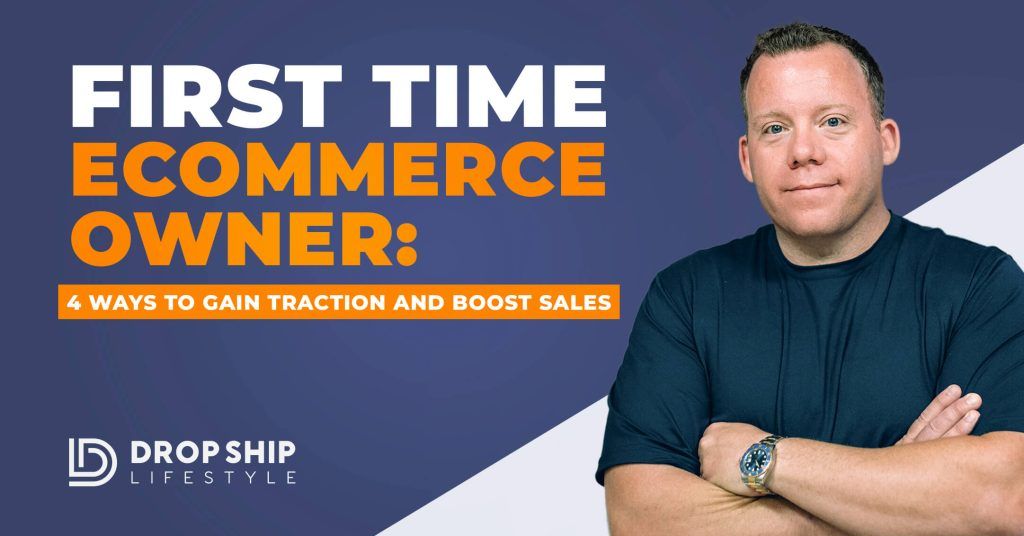 First Time Ecommerce Owner: 4 Ways To Gain Traction And Boost Sales